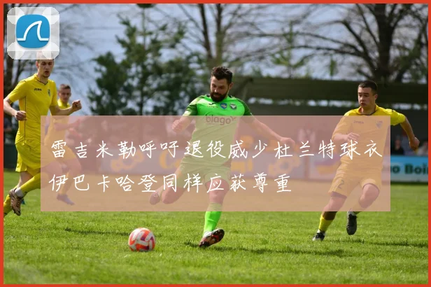 雷吉米勒呼吁退役威少杜兰特球衣伊巴卡哈登同样应获尊重