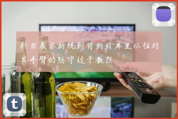 科尔表示新规则将利好库里以往对其手臂的防守过于激烈