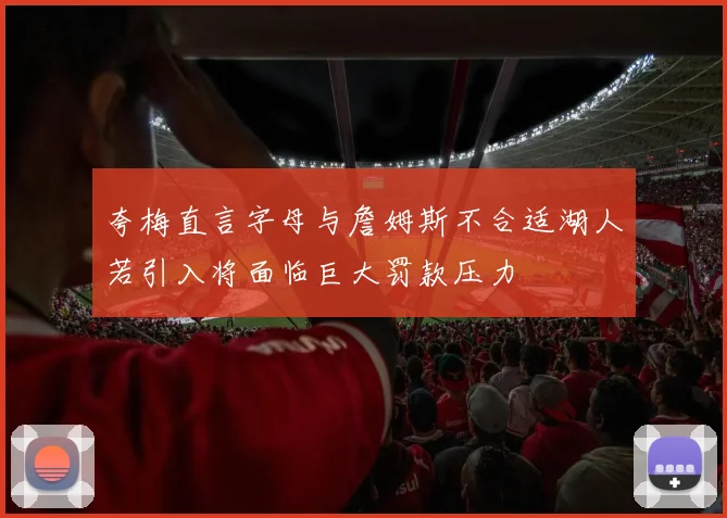 夸梅直言字母与詹姆斯不合适湖人若引入将面临巨大罚款压力