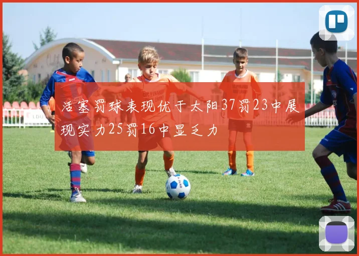 活塞罚球表现优于太阳37罚23中展现实力25罚16中显乏力