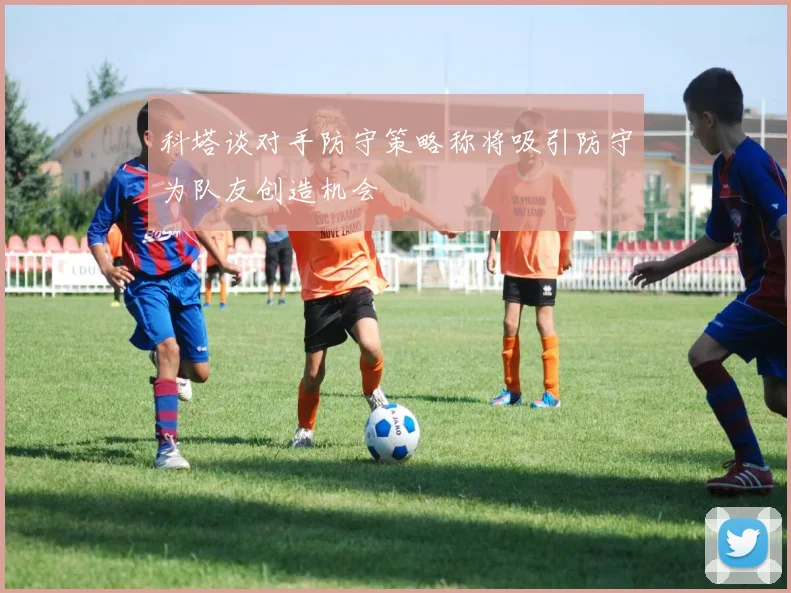 科塔谈对手防守策略称将吸引防守为队友创造机会
