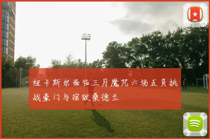纽卡斯尔面临三月魔咒六场五负挑战豪门与宿敌桑德兰