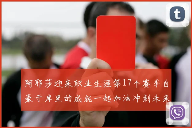 阿耶莎迎来职业生涯第17个赛季自豪于库里的成就一起加油冲刺未来