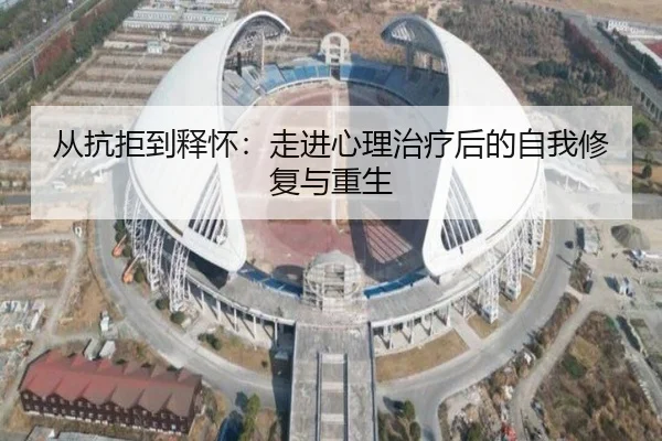 从抗拒到释怀:走进心理治疗后的自我修复与重生